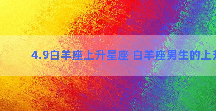 4.9白羊座上升星座 白羊座男生的上升星座